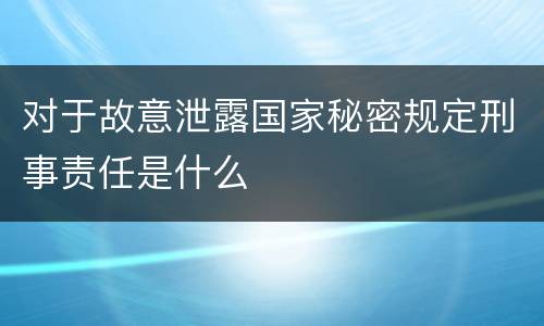 对于故意泄露国家秘密规定刑事责任是什么