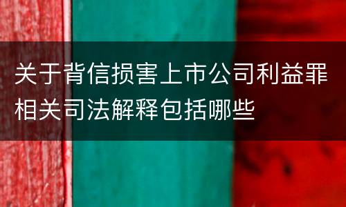 关于背信损害上市公司利益罪相关司法解释包括哪些