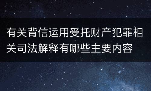 有关背信运用受托财产犯罪相关司法解释有哪些主要内容