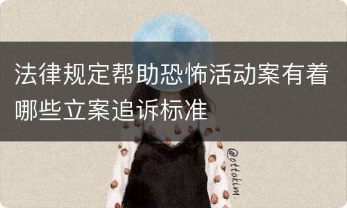 法律规定帮助恐怖活动案有着哪些立案追诉标准