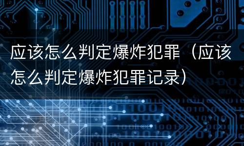 应该怎么判定爆炸犯罪（应该怎么判定爆炸犯罪记录）