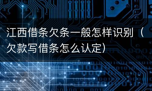 江西借条欠条一般怎样识别（欠款写借条怎么认定）