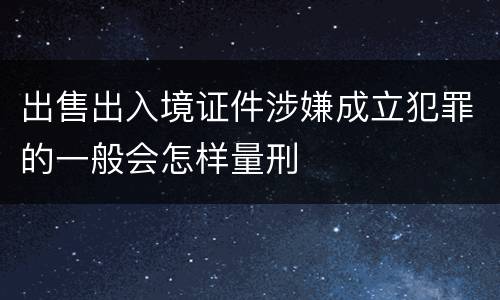 出售出入境证件涉嫌成立犯罪的一般会怎样量刑