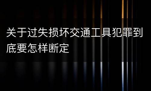 关于过失损坏交通工具犯罪到底要怎样断定
