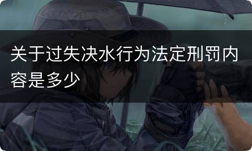关于过失决水行为法定刑罚内容是多少