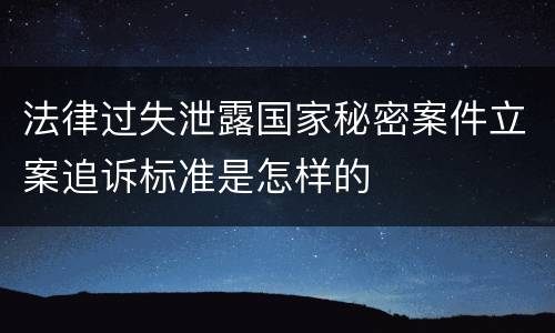 法律过失泄露国家秘密案件立案追诉标准是怎样的