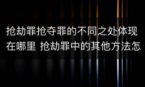 抢劫罪抢夺罪的不同之处体现在哪里 抢劫罪中的其他方法怎么理解
