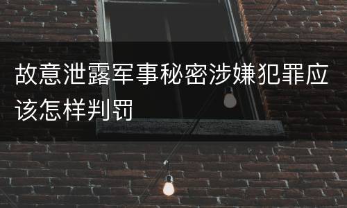 故意泄露军事秘密涉嫌犯罪应该怎样判罚