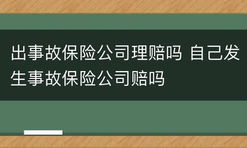 出事故保险公司理赔吗 自己发生事故保险公司赔吗