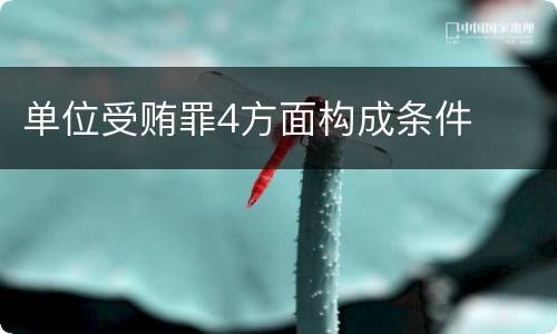 单位受贿罪4方面构成条件