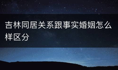 吉林同居关系跟事实婚姻怎么样区分