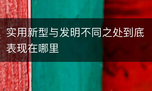 实用新型与发明不同之处到底表现在哪里