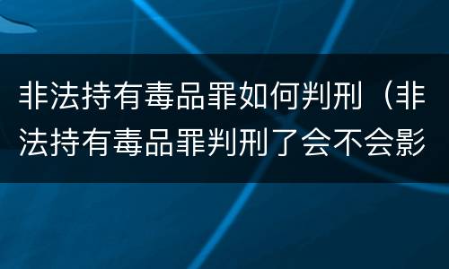 非法持有毒品罪如何判刑（非法持有毒品罪判刑了会不会影响孩子）