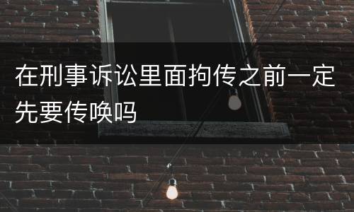 在刑事诉讼里面拘传之前一定先要传唤吗