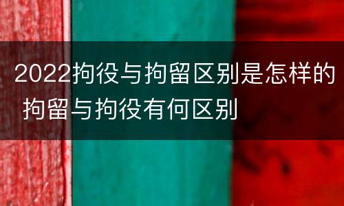 2022拘役与拘留区别是怎样的 拘留与拘役有何区别