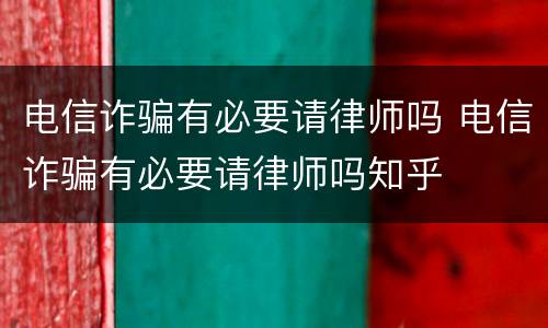 电信诈骗有必要请律师吗 电信诈骗有必要请律师吗知乎