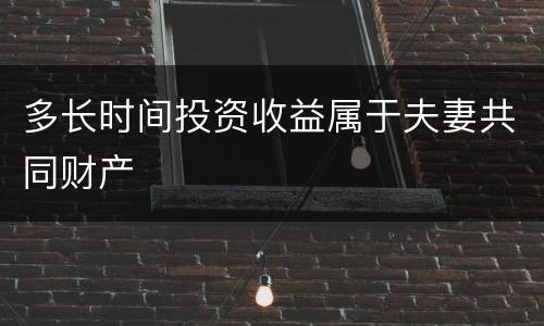 多长时间投资收益属于夫妻共同财产