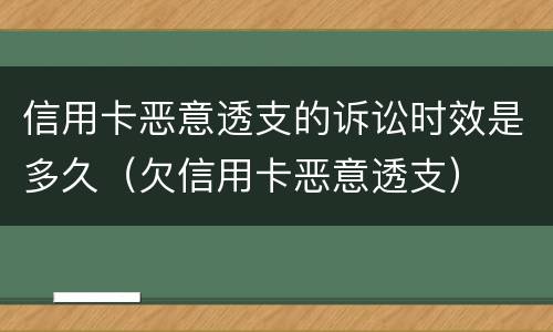 信用卡恶意透支的诉讼时效是多久（欠信用卡恶意透支）