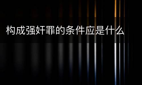 构成强奸罪的条件应是什么