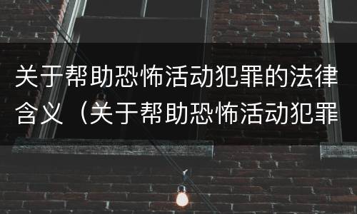 关于帮助恐怖活动犯罪的法律含义（关于帮助恐怖活动犯罪的法律含义是什么）