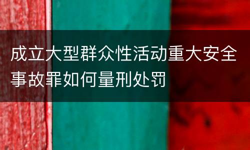成立大型群众性活动重大安全事故罪如何量刑处罚