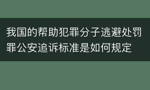 我国的帮助犯罪分子逃避处罚罪公安追诉标准是如何规定