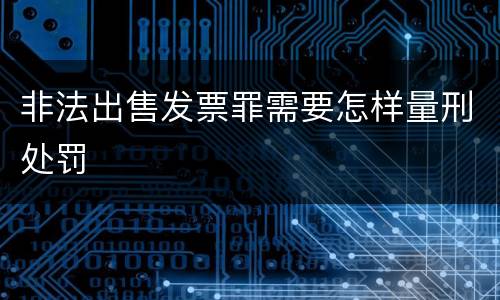 非法出售发票罪需要怎样量刑处罚