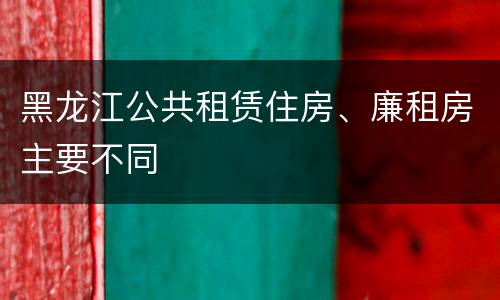 黑龙江公共租赁住房、廉租房主要不同