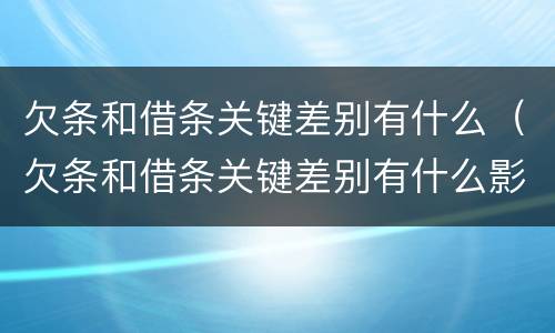 欠条和借条关键差别有什么（欠条和借条关键差别有什么影响）
