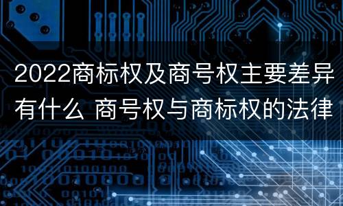 2022商标权及商号权主要差异有什么 商号权与商标权的法律冲突与解决