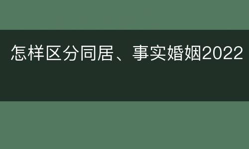 怎样区分同居、事实婚姻2022