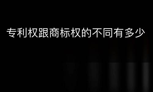 专利权跟商标权的不同有多少