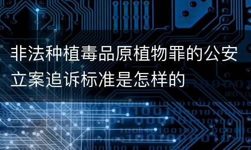 非法种植毒品原植物罪的公安立案追诉标准是怎样的