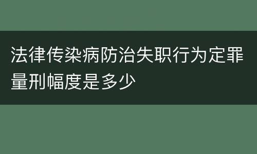 法律传染病防治失职行为定罪量刑幅度是多少