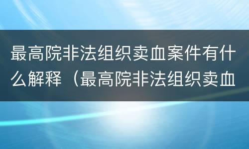 最高院非法组织卖血案件有什么解释（最高院非法组织卖血案件有什么解释规定）