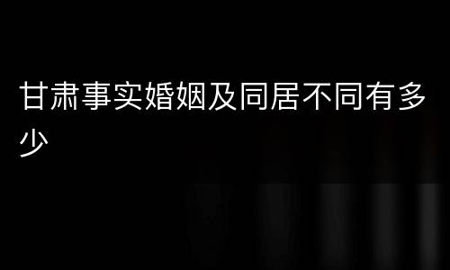甘肃事实婚姻及同居不同有多少