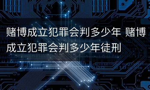 赌博成立犯罪会判多少年 赌博成立犯罪会判多少年徒刑
