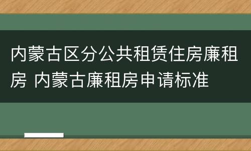内蒙古区分公共租赁住房廉租房 内蒙古廉租房申请标准