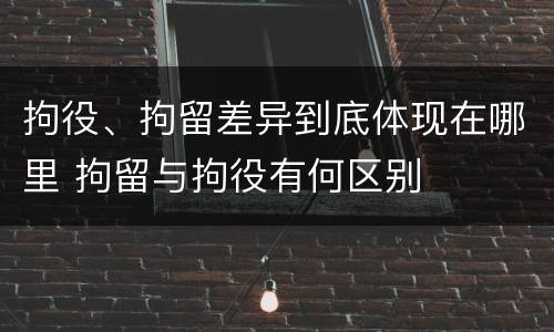 拘役、拘留差异到底体现在哪里 拘留与拘役有何区别