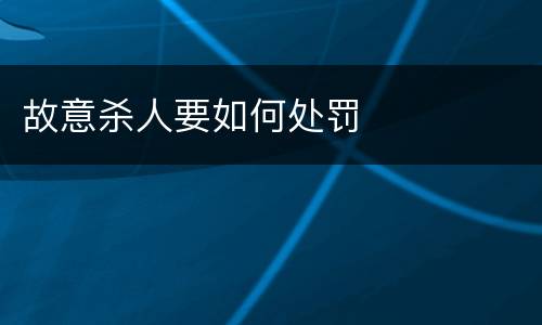 故意杀人要如何处罚