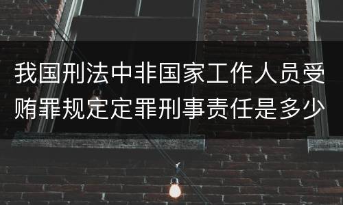 我国刑法中非国家工作人员受贿罪规定定罪刑事责任是多少