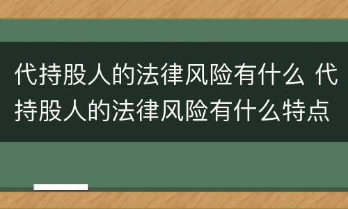 代持股人的法律风险有什么 代持股人的法律风险有什么特点
