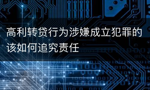 高利转贷行为涉嫌成立犯罪的该如何追究责任