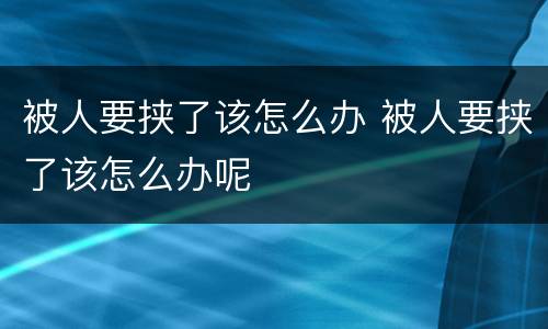 被人要挟了该怎么办 被人要挟了该怎么办呢