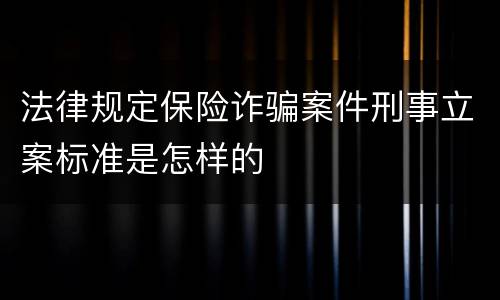 法律规定保险诈骗案件刑事立案标准是怎样的