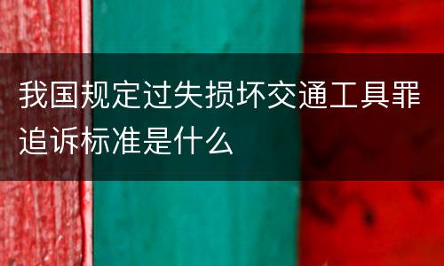 我国规定过失损坏交通工具罪追诉标准是什么