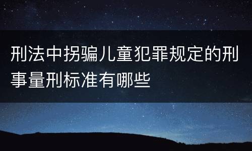 刑法中拐骗儿童犯罪规定的刑事量刑标准有哪些