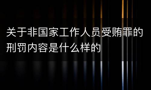 关于非国家工作人员受贿罪的刑罚内容是什么样的