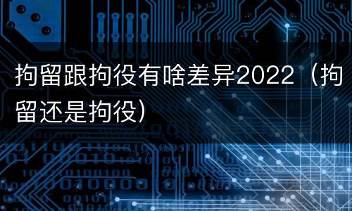 拘留跟拘役有啥差异2022（拘留还是拘役）