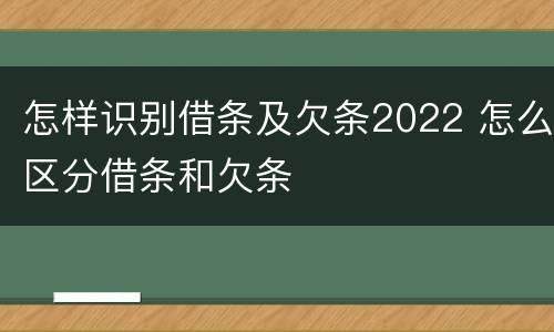 怎样识别借条及欠条2022 怎么区分借条和欠条